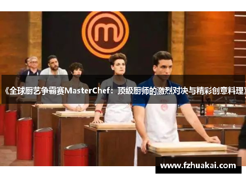 《全球厨艺争霸赛MasterChef：顶级厨师的激烈对决与精彩创意料理》
