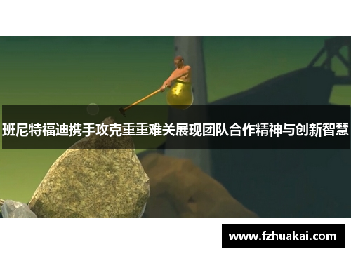 班尼特福迪携手攻克重重难关展现团队合作精神与创新智慧