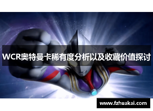 WCR奥特曼卡稀有度分析以及收藏价值探讨 WCR奥特曼卡稀有度分析以及收藏价值探讨